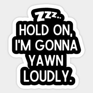 Hold on, I'm gonna yawn loudly. Sticker